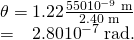 \begin{array}{}\theta =1\text{.}\text{22}\frac{\text{550}×{\text{10}}^{-9}\phantom{\rule{0.25em}{0ex}}\text{m}}{2\text{.}\text{40 m}}\\ = 2.80×{\text{10}}^{-7}\phantom{\rule{0.25em}{0ex}}\text{rad.}\end{array}