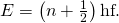E=\left(n+\frac{1}{2}\right)\text{hf}.