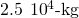 2.5\phantom{\rule{0.2em}{0ex}}×\phantom{\rule{0.2em}{0ex}}{10}^{4}\text{-kg}