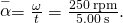 \stackrel{-}{\alpha }=\frac{\text{Δ}\omega }{\text{Δ}t}=\frac{250\phantom{\rule{0.2em}{0ex}}\text{rpm}}{5.00\phantom{\rule{0.2em}{0ex}}\text{s}}.