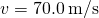 v=70.0\phantom{\rule{0.2em}{0ex}}\text{m}\text{/}\text{s}