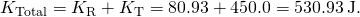 {K}_{\text{Total}}={K}_{\text{R}}+{K}_{\text{T}}=80.93+450.0=530.93\phantom{\rule{0.2em}{0ex}}\text{J}.