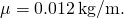 \mu =0.012\phantom{\rule{0.2em}{0ex}}\text{kg/m}.