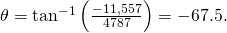 \theta ={\text{tan}}^{-1}\left(\frac{-11,557}{4787}\right)=-67.5\text{°}.