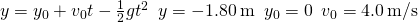 y={y}_{0}+{v}_{0}t-\frac{1}{2}g{t}^{2}\phantom{\rule{0.5em}{0ex}}y=-1.80\phantom{\rule{0.2em}{0ex}}\text{m}\phantom{\rule{0.5em}{0ex}}{y}_{0}=0\phantom{\rule{0.5em}{0ex}}{v}_{0}=4.0\phantom{\rule{0.2em}{0ex}}\text{m}\text{/}\text{s}