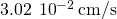 3.02\phantom{\rule{0.2em}{0ex}}×\phantom{\rule{0.2em}{0ex}}{10}^{-2}\phantom{\rule{0.2em}{0ex}}\text{cm/s}