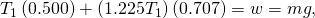 {T}_{1}\left(0.500\right)+\left(1.225{T}_{1}\right)\left(0.707\right)=w=mg,