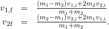 \begin{array}{ccc}\hfill {v}_{\text{1,f}}& =\hfill & \frac{\left({m}_{1}-{m}_{2}\right){v}_{\text{1,i}}+2{m}_{2}{v}_{\text{2,i}}}{{m}_{1}+{m}_{2}}\hfill \\ \hfill {v}_{2\text{f}}& =\hfill & \frac{\left({m}_{2}-{m}_{1}\right){v}_{\text{2,i}}+2{m}_{1}{v}_{\text{1,i}}}{{m}_{1}+{m}_{2}}.\hfill \end{array}