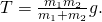 T=\frac{{m}_{1}{m}_{2}}{{m}_{1}+{m}_{2}}g.