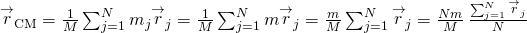 {\stackrel{\to }{r}}_{\text{CM}}=\frac{1}{M}\sum _{j=1}^{N}{m}_{j}{\stackrel{\to }{r}}_{j}=\frac{1}{M}\sum _{j=1}^{N}m{\stackrel{\to }{r}}_{j}=\frac{m}{M}\sum _{j=1}^{N}{\stackrel{\to }{r}}_{j}=\frac{Nm}{M}\phantom{\rule{0.2em}{0ex}}\frac{\sum _{j=1}^{N}{\stackrel{\to }{r}}_{j}}{N}