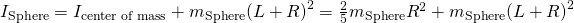 {I}_{\text{Sphere}}={I}_{\text{center of mass}}+{m}_{\text{Sphere}}{\left(L+R\right)}^{2}=\frac{2}{5}{m}_{\text{Sphere}}{R}^{2}+{m}_{\text{Sphere}}{\left(L+R\right)}^{2}