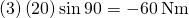 \text{−}\left(3\right)\left(20\right)\text{sin}\phantom{\rule{0.2em}{0ex}}90\text{°}=-60\phantom{\rule{0.2em}{0ex}}\text{N}·\text{m}