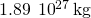 1.89\phantom{\rule{0.2em}{0ex}}×\phantom{\rule{0.2em}{0ex}}{10}^{27}\phantom{\rule{0.2em}{0ex}}\text{kg}