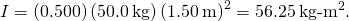 I=\left(0.500\right)\left(50.0\phantom{\rule{0.2em}{0ex}}\text{kg}\right){\left(1.50\phantom{\rule{0.2em}{0ex}}\text{m}\right)}^{2}=56.25{\phantom{\rule{0.2em}{0ex}}\text{kg-m}}^{2}.