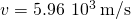 v=5.96\phantom{\rule{0.2em}{0ex}}×\phantom{\rule{0.2em}{0ex}}{10}^{3}\phantom{\rule{0.2em}{0ex}}\text{m/s}