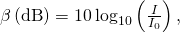 \beta \left(\text{dB}\right)=10\phantom{\rule{0.2em}{0ex}}{\text{log}}_{10}\left(\frac{I}{{I}_{0}}\right),