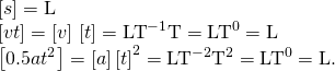 \begin{array}{c}\left[s\right]=\text{L}\hfill \\ \left[vt\right]=\left[v\right]·\left[t\right]={\text{LT}}^{-1}·\text{T}={\text{LT}}^{0}=\text{L}\hfill \\ \left[0.5a{t}^{2}\right]=\left[a\right]·{\left[t\right]}^{2}={\text{LT}}^{-2}·{\text{T}}^{2}={\text{LT}}^{0}=\text{L}\text{.}\hfill \end{array}