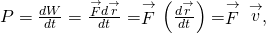 P=\frac{dW}{dt}=\frac{\stackrel{\to }{F}·d\stackrel{\to }{r}}{dt}=\stackrel{\to }{F}·\left(\frac{d\stackrel{\to }{r}}{dt}\right)=\stackrel{\to }{F}·\stackrel{\to }{v},