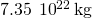 7.35\phantom{\rule{0.2em}{0ex}}\text{×}\phantom{\rule{0.2em}{0ex}}{10}^{22}\phantom{\rule{0.2em}{0ex}}\text{kg}