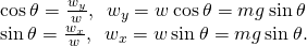 \begin{array}{}\\ \\ \text{cos}\phantom{\rule{0.2em}{0ex}}\theta =\frac{{w}_{y}}{w},\phantom{\rule{0.5em}{0ex}}{w}_{y}=w\phantom{\rule{0.2em}{0ex}}\text{cos}\phantom{\rule{0.2em}{0ex}}\theta =mg\phantom{\rule{0.2em}{0ex}}\text{sin}\phantom{\rule{0.2em}{0ex}}\theta \hfill \\ \text{sin}\phantom{\rule{0.2em}{0ex}}\theta =\frac{{w}_{x}}{w},\phantom{\rule{0.5em}{0ex}}{w}_{x}=w\phantom{\rule{0.2em}{0ex}}\text{sin}\phantom{\rule{0.2em}{0ex}}\theta =mg\phantom{\rule{0.2em}{0ex}}\text{sin}\phantom{\rule{0.2em}{0ex}}\theta .\hfill \end{array}