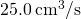 25.0\phantom{\rule{0.2em}{0ex}}{\text{cm}}^{3}\text{/s}