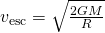 {v}_{\text{esc}}=\sqrt{\frac{2GM}{R}}