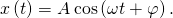 x\left(t\right)=A\phantom{\rule{0.2em}{0ex}}\text{cos}\left(\omega t+\varphi \right).