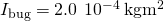 {I}_{\text{bug}}=2.0\phantom{\rule{0.2em}{0ex}}\text{×}\phantom{\rule{0.2em}{0ex}}{10}^{-4}\phantom{\rule{0.2em}{0ex}}\text{kg}·{\text{m}}^{2}