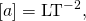 \left[a\right]={\text{LT}}^{-2},