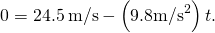 0=24.5\phantom{\rule{0.2em}{0ex}}\text{m/s}-\left(9.8{\text{m/s}}^{2}\right)t.