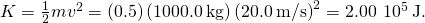 K=\frac{1}{2}m{v}^{2}=\left(0.5\right)\left(1000.0\phantom{\rule{0.2em}{0ex}}\text{kg}\right){\left(20.0\phantom{\rule{0.2em}{0ex}}\text{m/s}\right)}^{2}=2.00\phantom{\rule{0.2em}{0ex}}×\phantom{\rule{0.2em}{0ex}}{10}^{5}\phantom{\rule{0.2em}{0ex}}\text{J}.