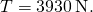 T=3930\phantom{\rule{0.2em}{0ex}}\text{N}\text{.}