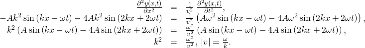 \begin{array}{ccc}\hfill \frac{{\partial }^{2}y\left(x,t\right)}{\partial {x}^{2}}& =\hfill & \frac{1}{{v}^{2}}\phantom{\rule{0.2em}{0ex}}\frac{{\partial }^{2}y\left(x,t\right)}{\partial {t}^{2}},\hfill \\ \hfill -A{k}^{2}\phantom{\rule{0.2em}{0ex}}\text{sin}\left(kx-\omega t\right)-4A{k}^{2}\phantom{\rule{0.2em}{0ex}}\text{sin}\left(2kx+2\omega t\right)& =\hfill & \frac{1}{{v}^{2}}\left(\text{−}A{\omega }^{2}\phantom{\rule{0.2em}{0ex}}\text{sin}\left(kx-\omega t\right)-4A{\omega }^{2}\phantom{\rule{0.2em}{0ex}}\text{sin}\left(2kx+2\omega t\right)\right),\hfill \\ \hfill {k}^{2}\left(\text{−}A\phantom{\rule{0.2em}{0ex}}\text{sin}\left(kx-\omega t\right)-4A\phantom{\rule{0.2em}{0ex}}\text{sin}\left(2kx+2\omega t\right)\right)& =\hfill & \frac{{\omega }^{2}}{{v}^{2}}\left(\text{−}A\phantom{\rule{0.2em}{0ex}}\text{sin}\left(kx-\omega t\right)-4A\phantom{\rule{0.2em}{0ex}}\text{sin}\left(2kx+2\omega t\right)\right),\hfill \\ \hfill {k}^{2}& =\hfill & \frac{{\omega }^{2}}{{v}^{2}},\phantom{\rule{0.2em}{0ex}}|v|=\frac{\omega }{k}.\hfill \end{array}