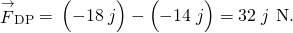 {\stackrel{\to }{F}}_{\text{DP}}=\text{−}\left(-18\stackrel{^}{j}\right)-\left(-14\stackrel{^}{j}\right)=32\stackrel{^}{j}\phantom{\rule{0.2em}{0ex}}\text{N}\text{.}