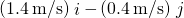 \text{−}\left(1.4\phantom{\rule{0.2em}{0ex}}\text{m/s}\right)\stackrel{^}{i}-\left(0.4\phantom{\rule{0.2em}{0ex}}\text{m/s}\right)\stackrel{^}{j}