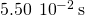 5.50\phantom{\rule{0.2em}{0ex}}×\phantom{\rule{0.2em}{0ex}}{10}^{-2}\phantom{\rule{0.2em}{0ex}}\text{s}