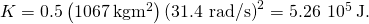 K=0.5\left(1067\phantom{\rule{0.2em}{0ex}}\text{kg}·{\text{m}}^{2}\right){\text{(31.4 rad/s)}}^{2}=5.26\phantom{\rule{0.2em}{0ex}}×\phantom{\rule{0.2em}{0ex}}{10}^{5}\phantom{\rule{0.2em}{0ex}}\text{J}\text{.}