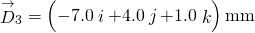 {\stackrel{\to }{D}}_{3}=\left(-7.0\stackrel{^}{i}+4.0\stackrel{^}{j}+1.0\stackrel{^}{k}\right)\text{mm}