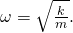 \omega =\sqrt{\frac{k}{m}}.