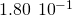 1.80\phantom{\rule{0.2em}{0ex}}×\phantom{\rule{0.2em}{0ex}}{10}^{-1}