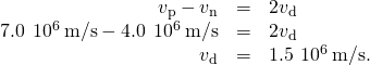 \begin{array}{ccc}\hfill {v}_{\text{p}}-{v}_{\text{n}}& =\hfill & 2{v}_{\text{d}}\hfill \\ \hfill 7.0\phantom{\rule{0.2em}{0ex}}×\phantom{\rule{0.2em}{0ex}}{10}^{6}\phantom{\rule{0.2em}{0ex}}\text{m/s}-4.0\phantom{\rule{0.2em}{0ex}}×\phantom{\rule{0.2em}{0ex}}{10}^{6}\phantom{\rule{0.2em}{0ex}}\text{m/s}& =\hfill & 2{v}_{\text{d}}\hfill \\ \hfill {v}_{\text{d}}& =\hfill & 1.5\phantom{\rule{0.2em}{0ex}}×\phantom{\rule{0.2em}{0ex}}{10}^{6}\phantom{\rule{0.2em}{0ex}}\text{m/s.}\hfill \end{array}