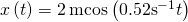 x\left(t\right)=2\phantom{\rule{0.2em}{0ex}}\text{m}\text{cos}\left(0.52{\text{s}}^{-1}t\right)