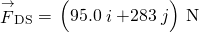 {\stackrel{\to }{F}}_{\text{DS}}=\text{−}\left(95.0\stackrel{^}{i}+283\stackrel{^}{j}\right)\phantom{\rule{0.2em}{0ex}}\text{N}