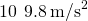 10\phantom{\rule{0.2em}{0ex}}×\phantom{\rule{0.2em}{0ex}}9.8\phantom{\rule{0.2em}{0ex}}{\text{m/s}}^{2}