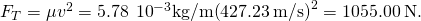 {F}_{T}=\mu {v}^{2}=5.78\phantom{\rule{0.2em}{0ex}}×\phantom{\rule{0.2em}{0ex}}{10}^{-3}\text{kg}\text{/}\text{m}{\left(427.23\phantom{\rule{0.2em}{0ex}}\text{m/s}\right)}^{2}=1055.00\phantom{\rule{0.2em}{0ex}}\text{N}.