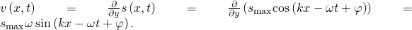 v\left(x,t\right)=\frac{\partial }{\partial y}s\left(x,t\right)=\frac{\partial }{\partial y}\left({s}_{\text{max}}\text{cos}\left(kx-\omega t+\varphi \right)\right)={s}_{\text{max}}\omega \phantom{\rule{0.2em}{0ex}}\text{sin}\left(kx-\omega t+\varphi \right).