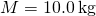 M=10.0\phantom{\rule{0.2em}{0ex}}\text{kg}