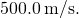 500.0\phantom{\rule{0.2em}{0ex}}\text{m}\text{/}\text{s}.