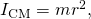 {I}_{\text{CM}}=m{r}^{2},