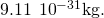 9.11\phantom{\rule{0.2em}{0ex}}×\phantom{\rule{0.2em}{0ex}}{10}^{-31}\text{kg.}